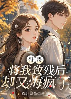 哥哥将我致残后，却又悔疯了