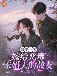 重生七零：嫁给恶毒未婚夫的战友