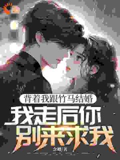 背着我跟竹马结婚，我走后你别来求我