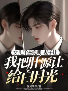 女儿肝癌晚期，妻子让我把肝源让给白月光