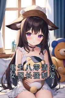 重生八零清冷女团长强制爱