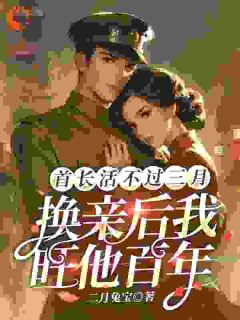首长活不过三月，换亲后我旺他百年