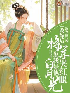 改嫁后，将军哭红眼说我是他白月光