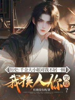 历史：千金大小姐对我不屑一顾，我换人你哭啥？
