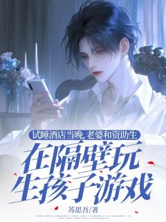 试睡酒店当晚，老婆和资助生在隔壁玩生孩子游戏