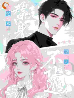 替身失忆露本性，京圈大佬不让逃