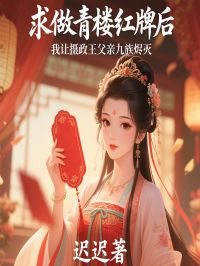 求做青楼红牌后，我让摄政王父亲九族烬灭
