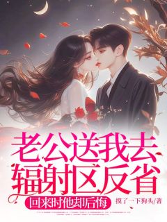 老公送我去辐射区反省，回来时他却后悔