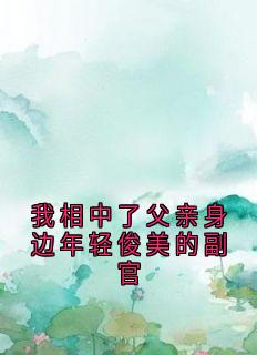 我相中了父亲身边年轻俊美的副官