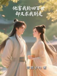 他害我轮回百世，却又求我别走