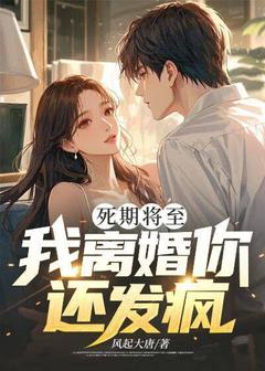 死期将至，我离婚你还发疯？