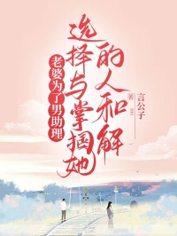 老婆为了男助理，选择与掌掴她的人和解