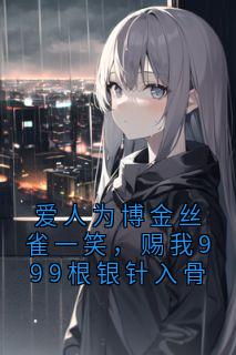 爱人为博金丝雀一笑，赐我999根银针入骨