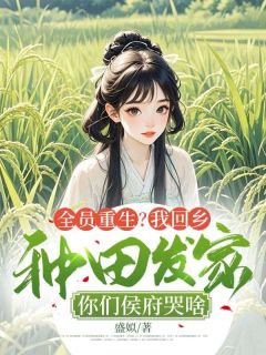 全员重生？我回乡种田发家，你们侯府哭啥