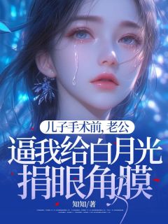 儿子手术前，老公逼我给白月光捐眼角膜