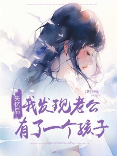 失忆后我发现老公有了一个孩子