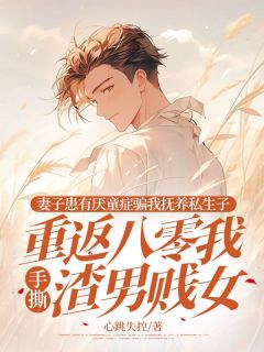 妻子患有厌童症骗我抚养私生子，重返八零我手撕渣男贱女