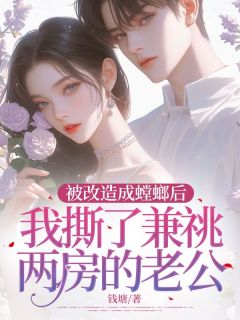 被改造成螳螂后，我撕了兼祧两房的老公