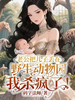 老公把儿子丢在野生动物园，我杀疯了！