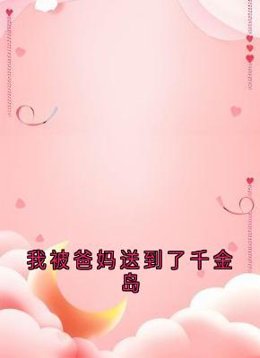 我被爸妈送到了千金岛