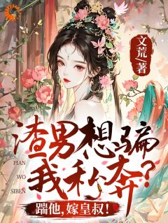 渣男想骗我私奔？踹他，嫁皇叔！