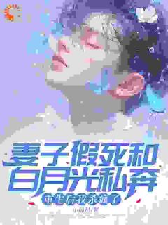 妻子假死和白月光私奔，重生后我杀疯了