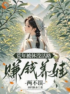 荒年被休没活路，赚钱养娃两不误