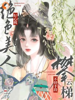绝色美人好心机，不择手段攀云梯