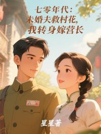 七零年代：未婚夫救村花，我转身嫁营长