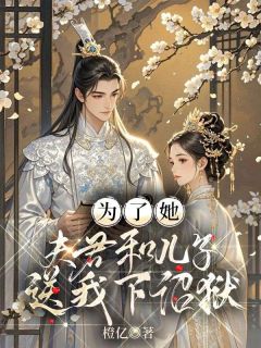 为了她，夫君和儿子送我下诏狱