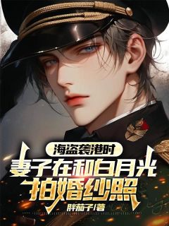 海盗袭港时，妻子在和白月光拍婚纱照