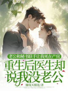 老公和秘书联手让我死在产房，重生后医生却说我没老公