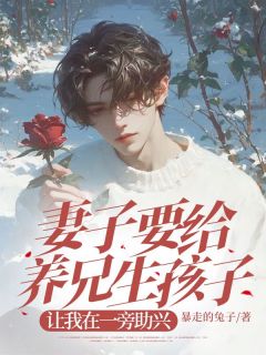 妻子要给养兄生孩子，让我在一旁助兴