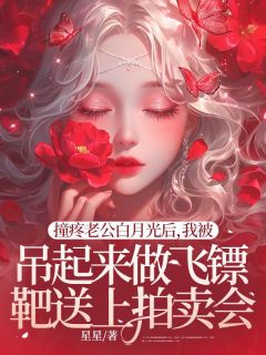 撞疼老公白月光后，我被吊起来做飞镖靶送上拍卖会