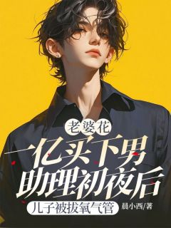 老婆花一亿买下男助理初夜后，儿子被拔氧气管