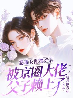 恶毒女配摆烂后，被京圈大佬父子赖上了