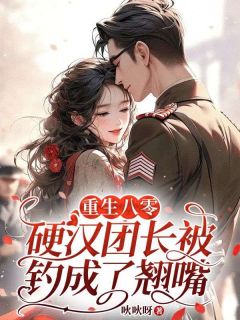 重生八零：硬汉团长被钓成了翘嘴