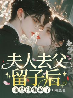 夫人去父留子后，商总他悔疯了