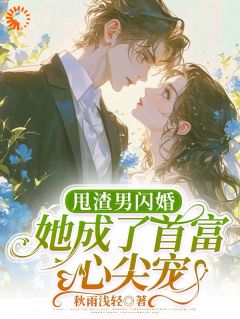 甩渣男闪婚！她成了首富心尖宠！