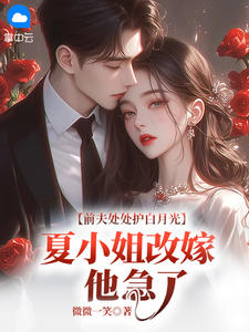 前夫处处护白月光，夏小姐改嫁他急了