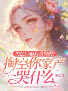 失忆后骗我当保姆？掏空你家产哭什么