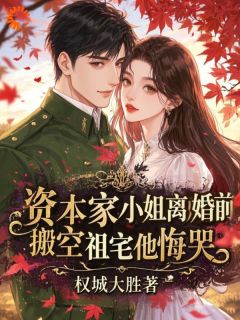 资本家小姐离婚前搬空祖宅他悔哭