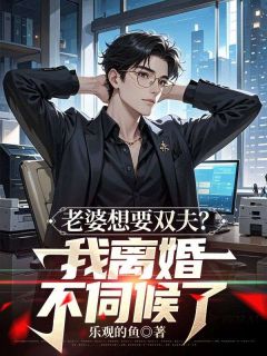 老婆想要双夫？我离婚不伺候了