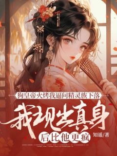 狗皇帝火烤我逼问精灵族下落，我现出真身后比他更疯