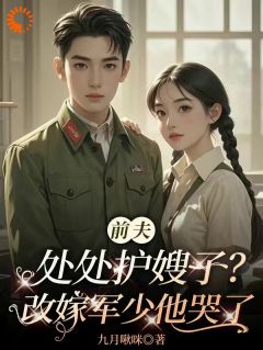 前夫处处护嫂子？改嫁军少他哭了
