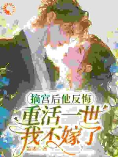 摘宫后他反悔，重活一世我不嫁了
