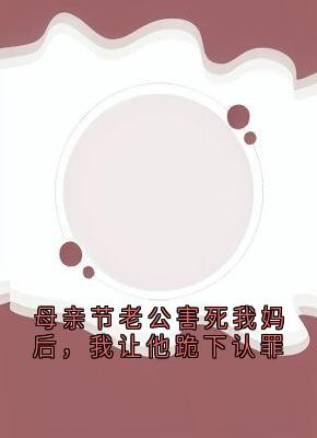 母亲节老公害死我妈后，我让他跪下认罪