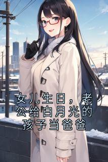 女儿生日，老公给白月光的孩子当爸爸