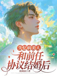 失忆病美人和前任协议结婚后