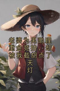 老婆为男助理重金竞拍，却被我截胡点了天灯